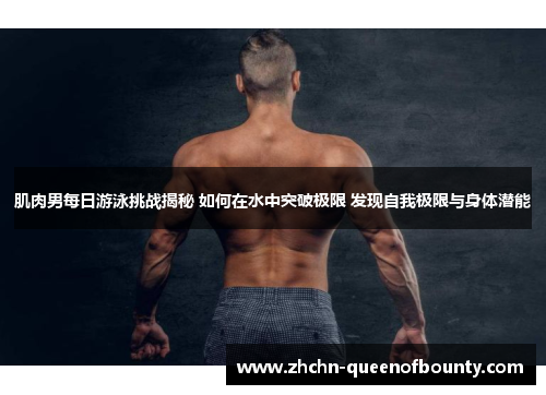 肌肉男每日游泳挑战揭秘 如何在水中突破极限 发现自我极限与身体潜能
