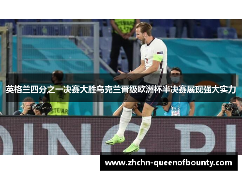 英格兰四分之一决赛大胜乌克兰晋级欧洲杯半决赛展现强大实力