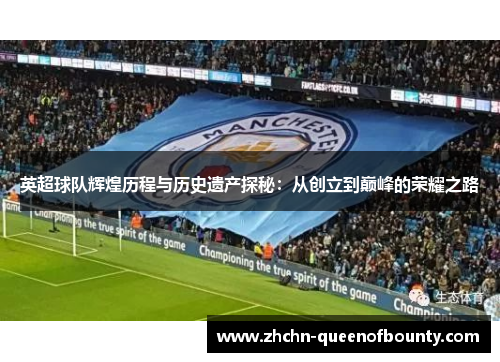 英超球队辉煌历程与历史遗产探秘:从创立到巅峰的荣耀之路 英超球队辉煌历程与历史遗产探秘:从创立到巅峰的荣耀之路