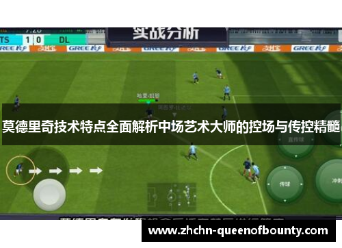 莫德里奇技术特点全面解析中场艺术大师的控场与传控精髓 莫德里奇技术特点全面解析中场艺术大师的控场与传控精髓