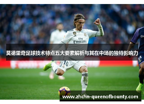 莫德里奇足球技术特点五大要素解析与其在中场的独特影响力