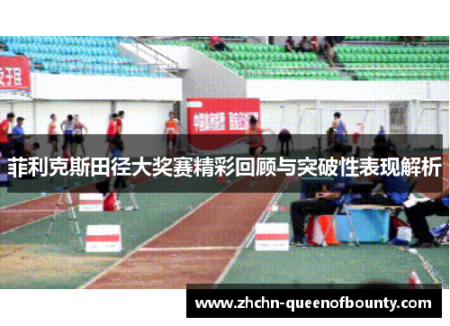 菲利克斯田径大奖赛精彩回顾与突破性表现解析