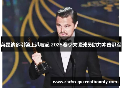 莱昂纳多引领上港崛起 2025赛季关键球员助力冲击冠军