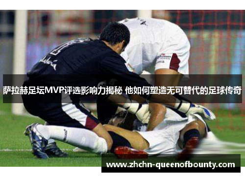 萨拉赫足坛MVP评选影响力揭秘 他如何塑造无可替代的足球传奇