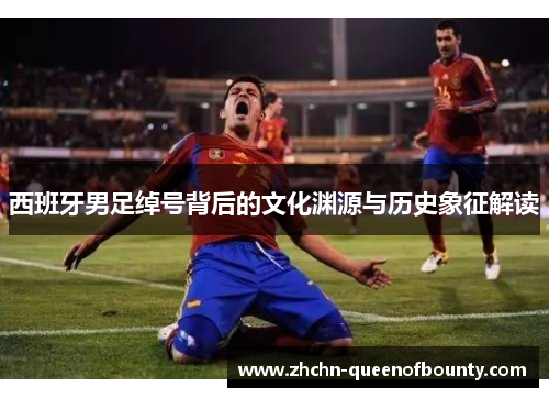 西班牙男足绰号背后的文化渊源与历史象征解读