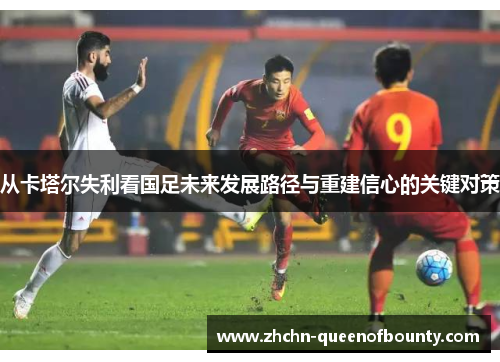 从卡塔尔失利看国足未来发展路径与重建信心的关键对策