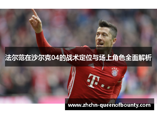 法尔范在沙尔克04的战术定位与场上角色全面解析 法尔范在沙尔克04的战术定位与场上角色全面解析