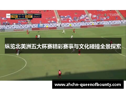 纵览北美洲五大杯赛精彩赛事与文化碰撞全景探索
