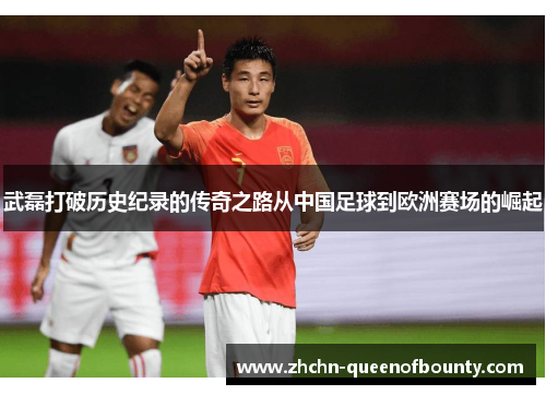 武磊打破历史纪录的传奇之路从中国足球到欧洲赛场的崛起