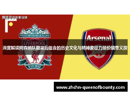 深度解读阿森纳队徽背后蕴含的历史文化与精神象征力量价值意义探