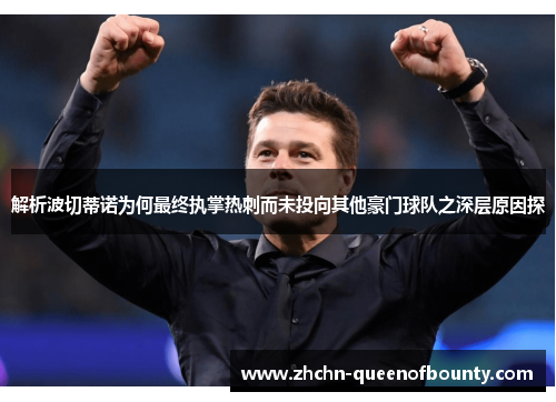 解析波切蒂诺为何最终执掌热刺而未投向其他豪门球队之深层原因探