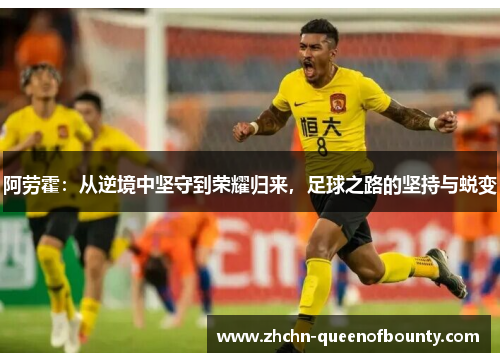 阿劳霍:从逆境中坚守到荣耀归来,足球之路的坚持与蜕变 阿劳霍:从逆境中坚守到荣耀归来,足球之路的坚持与蜕变