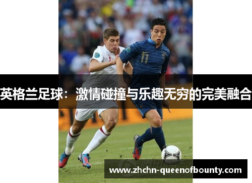 英格兰足球：激情碰撞与乐趣无穷的完美融合