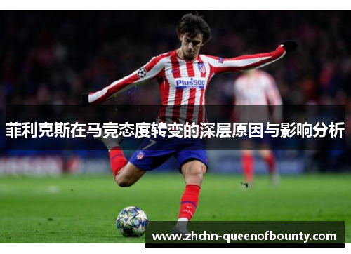 菲利克斯在马竞态度转变的深层原因与影响分析