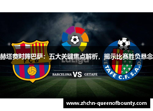 赫塔费对阵巴萨：五大关键焦点解析，揭示比赛胜负悬念