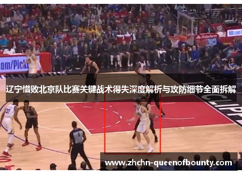 辽宁惜败北京队比赛关键战术得失深度解析与攻防细节全面拆解