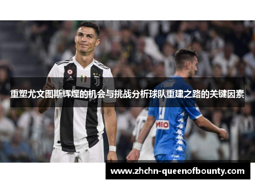 重塑尤文图斯辉煌的机会与挑战分析球队重建之路的关键因素