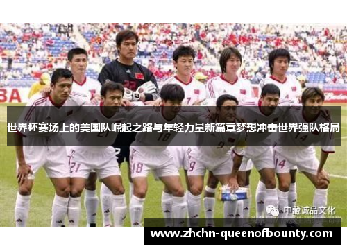 世界杯赛场上的美国队崛起之路与年轻力量新篇章梦想冲击世界强队格局