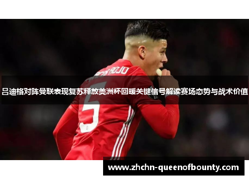 吕迪格对阵曼联表现复苏释放美洲杯回暖关键信号解读赛场态势与战术价值