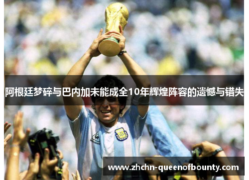 阿根廷梦碎与巴内加未能成全10年辉煌阵容的遗憾与错失