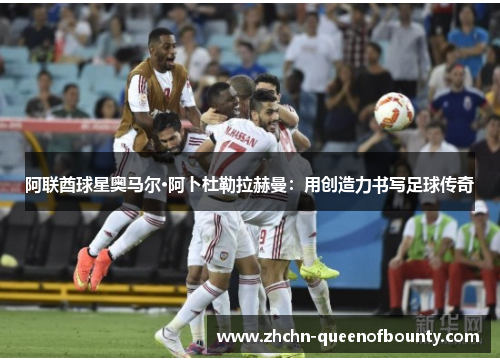 阿联酋球星奥马尔·阿卜杜勒拉赫曼：用创造力书写足球传奇