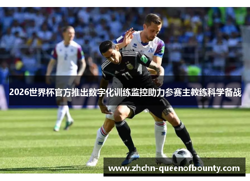 2026世界杯官方推出数字化训练监控助力参赛主教练科学备战