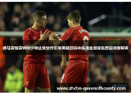 德马雷格雷转投沙特达曼协作引发英超旧将中东淘金潮背后原因深度解读 德马雷格雷转投沙特达曼协作引发英超旧将中东淘金潮背后原因深度解读
