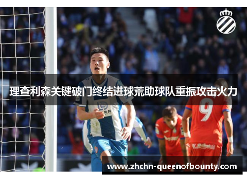 理查利森关键破门终结进球荒助球队重振攻击火力