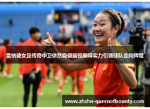 雷纳德女足传奇中卫依然稳健展现巅峰实力引领球队走向辉煌