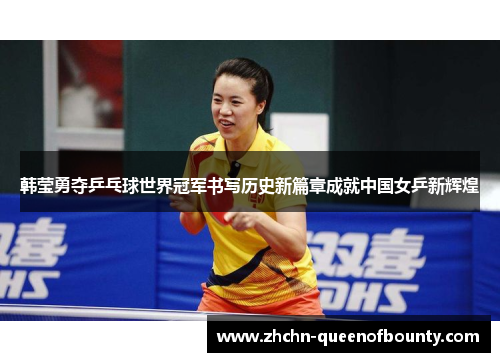 韩莹勇夺乒乓球世界冠军书写历史新篇章成就中国女乒新辉煌