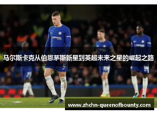 马尔斯卡克从伯恩茅斯新星到英超未来之星的崛起之路