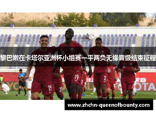 黎巴嫩在卡塔尔亚洲杯小组赛一平两负无缘晋级结束征程