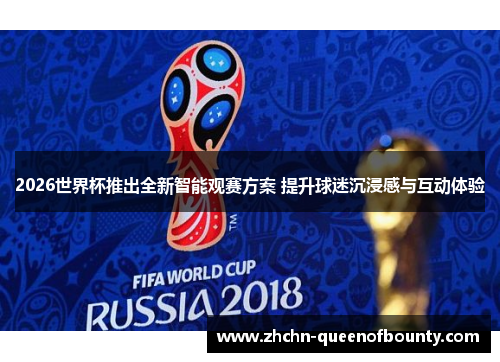 2026世界杯推出全新智能观赛方案 提升球迷沉浸感与互动体验