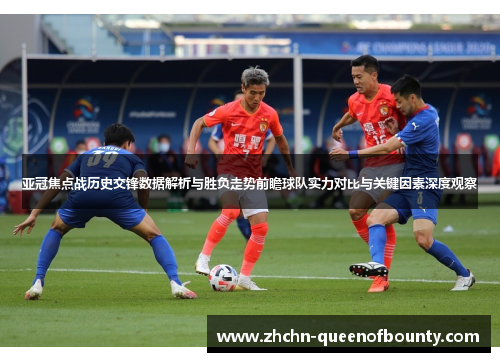 亚冠焦点战历史交锋数据解析与胜负走势前瞻球队实力对比与关键因素深度观察