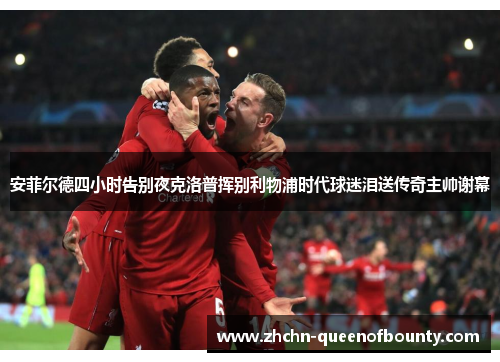 安菲尔德四小时告别夜克洛普挥别利物浦时代球迷泪送传奇主帅谢幕 安菲尔德四小时告别夜克洛普挥别利物浦时代球迷泪送传奇主帅谢幕