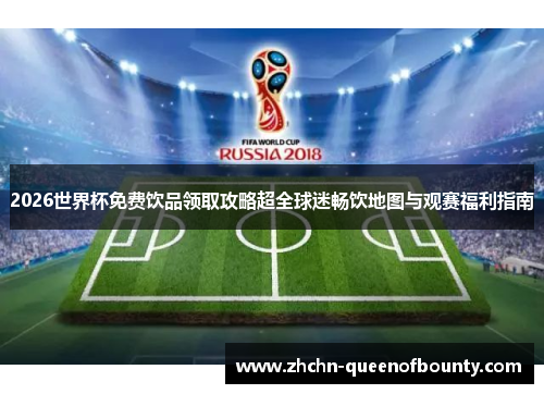 2026世界杯免费饮品领取攻略超全球迷畅饮地图与观赛福利指南