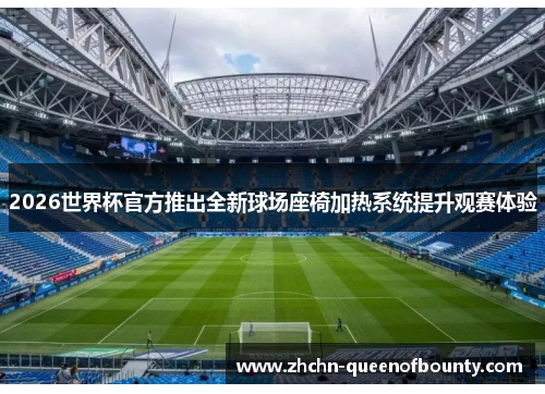 2026世界杯官方推出全新球场座椅加热系统提升观赛体验