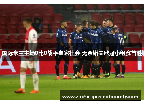 国际米兰主场0比0战平皇家社会 无奈错失欧冠小组赛首胜
