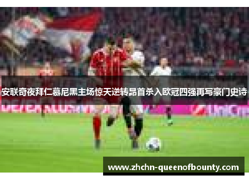 安联奇夜拜仁慕尼黑主场惊天逆转昂首杀入欧冠四强再写豪门史诗 安联奇夜拜仁慕尼黑主场惊天逆转昂首杀入欧冠四强再写豪门史诗
