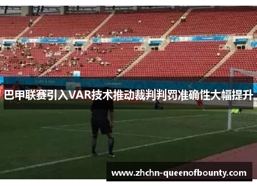 巴甲联赛引入VAR技术推动裁判判罚准确性大幅提升 巴甲联赛引入VAR技术推动裁判判罚准确性大幅提升