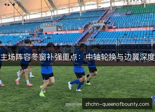 主场阵容冬窗补强重点：中轴轮换与边翼深度