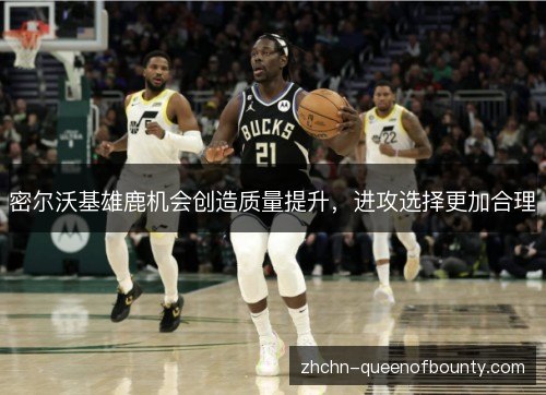 密尔沃基雄鹿机会创造质量提升，进攻选择更加合理